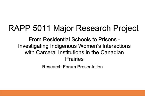 RAPP 5011 Major Research Project - From Residential Schools to Prisons – An Investigation on Indigenous Women’s Interactions with Carceral Institutions in the Canadian Prairies - Research Forum Presentation